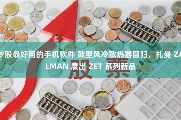 炒股最好用的手机软件 鼓型风冷散热器回归，扎曼 ZALMAN 展出 ZET 系列新品