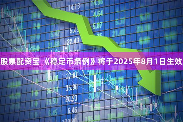 股票配资宝 《稳定币条例》将于2025年8月1日生效