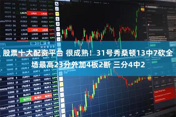 股票十大配资平台 很成熟！31号秀桑顿13中7砍全场最高23分外加4板2断 三分4中2